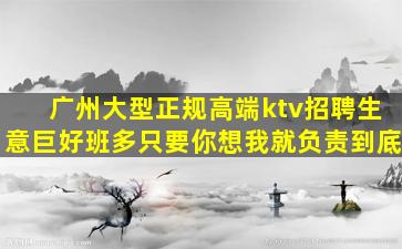 广州大型正规高端ktv招聘生意巨好班多只要你想我就负责到底